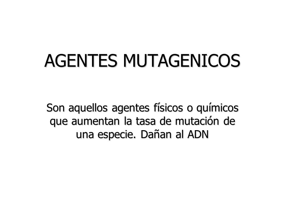 AGENTES MUTAGENICOS Son aquellos agentes físicos o químicos que aumentan la tasa de mutación de una especie.