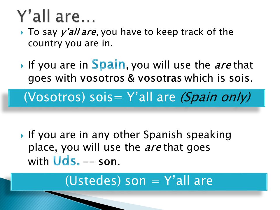 Y’all are… (Vosotros) sois= Y’all are (Spain only)