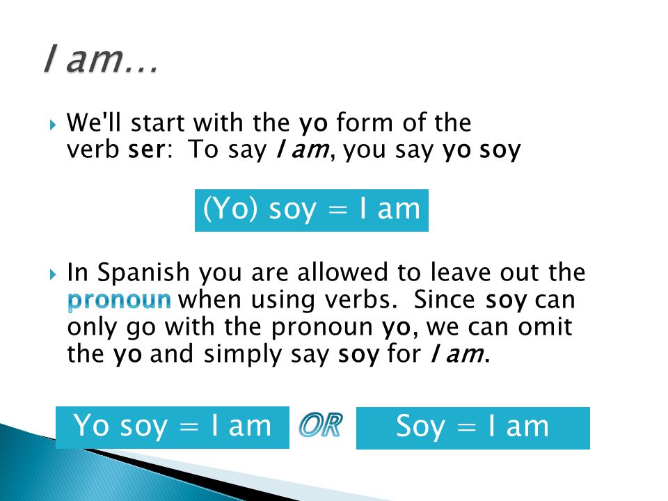 I am… (Yo) soy = I am Yo soy = I am OR Soy = I am