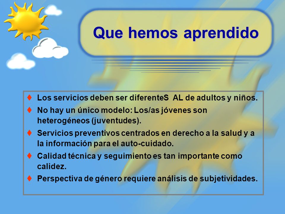 Que hemos aprendido Los servicios deben ser diferenteS AL de adultos y niños. No hay un único modelo: Los/as jóvenes son heterogéneos (juventudes).