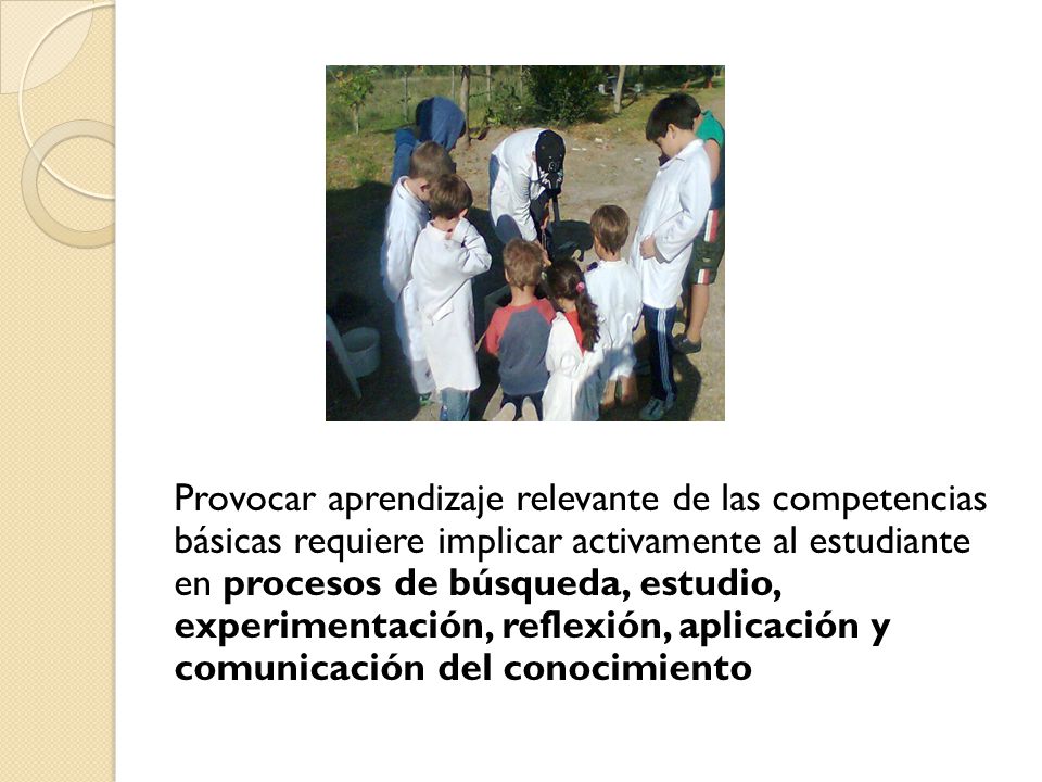 Provocar aprendizaje relevante de las competencias básicas requiere implicar activamente al estudiante en procesos de búsqueda, estudio, experimentación, reflexión, aplicación y comunicación del conocimiento