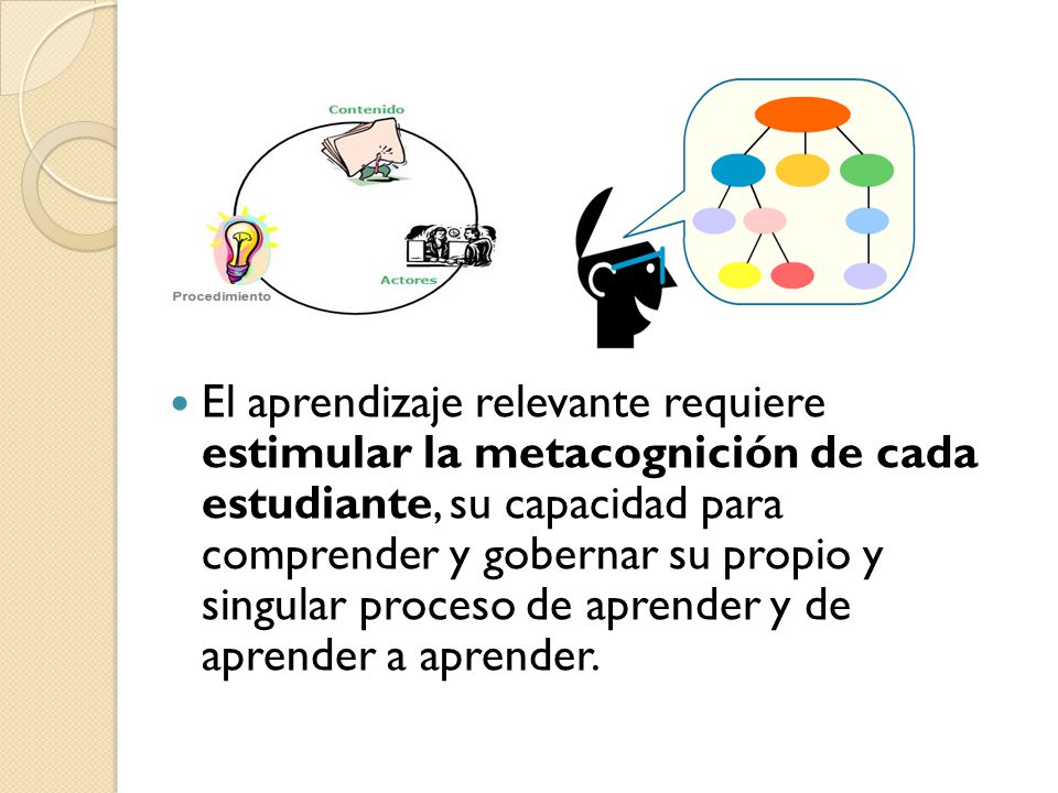 El aprendizaje relevante requiere estimular la metacognición de cada estudiante, su capacidad para comprender y gobernar su propio y singular proceso de aprender y de aprender a aprender.