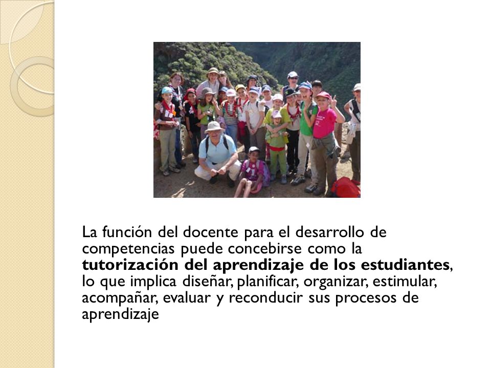 La función del docente para el desarrollo de competencias puede concebirse como la tutorización del aprendizaje de los estudiantes, lo que implica diseñar, planificar, organizar, estimular, acompañar, evaluar y reconducir sus procesos de aprendizaje
