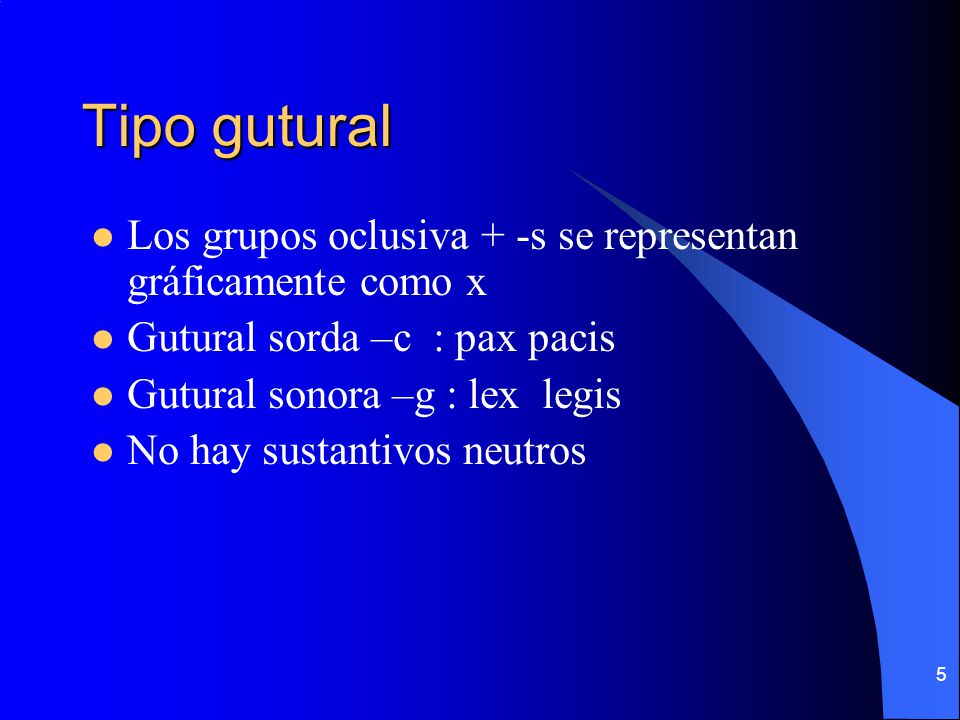 Tipo gutural Los grupos oclusiva + -s se representan gráficamente como x. Gutural sorda –c : pax pacis.