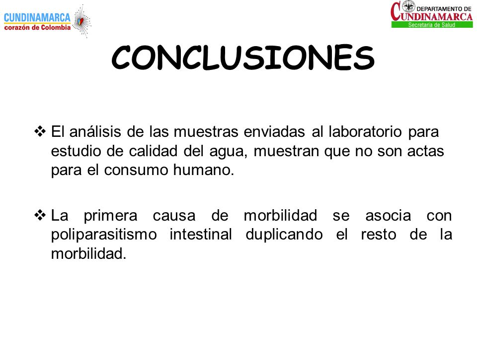 CONCLUSIONES El análisis de las muestras enviadas al laboratorio para estudio de calidad del agua, muestran que no son actas para el consumo humano.