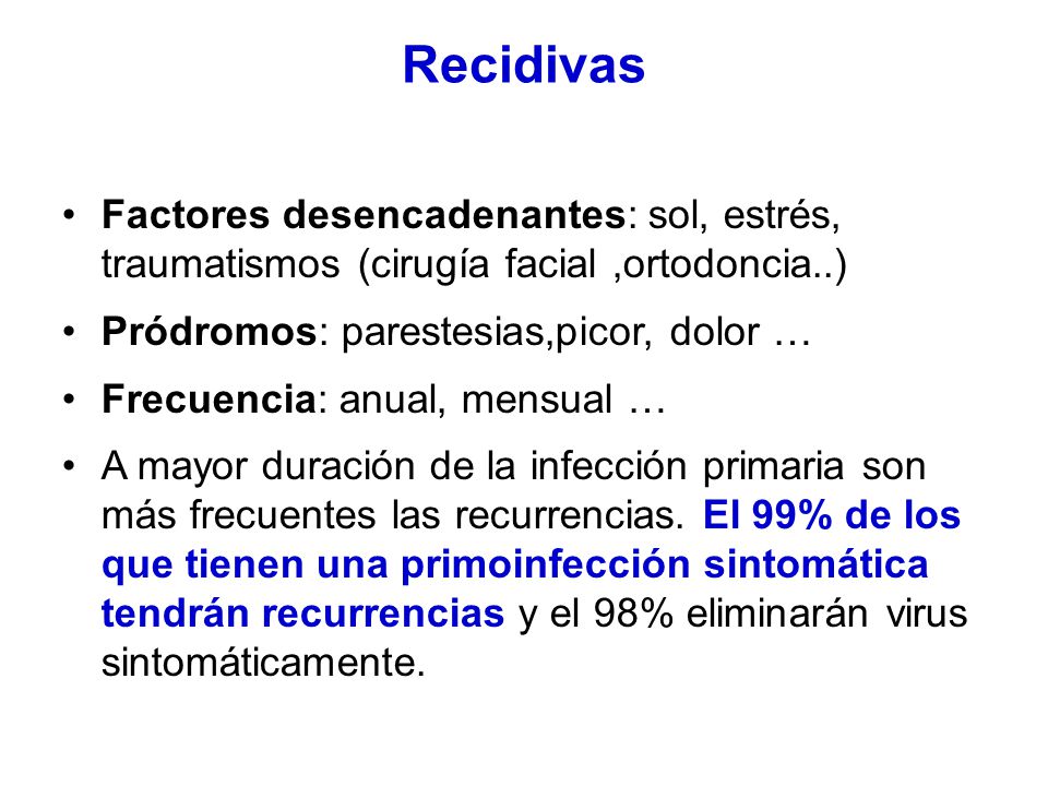 Recidivas Factores desencadenantes: sol, estrés, traumatismos (cirugía facial ,ortodoncia..) Pródromos: parestesias,picor, dolor …