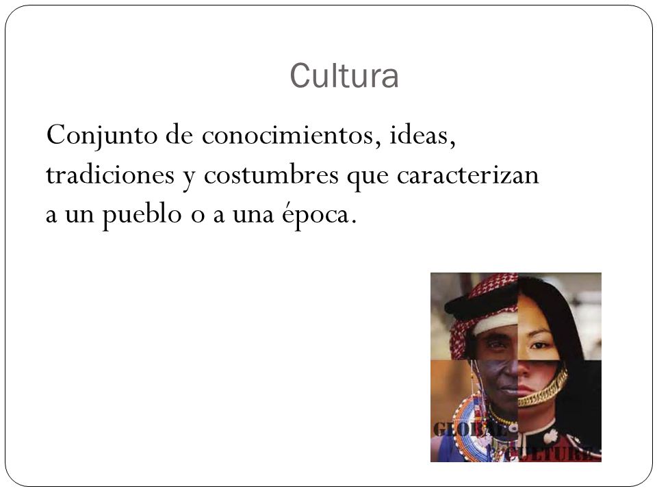 Cultura Conjunto de conocimientos, ideas, tradiciones y costumbres que caracterizan a un pueblo o a una época.