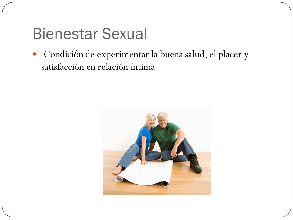 Bienestar Sexual Condición de experimentar la buena salud, el placer y satisfacción en relación íntima.