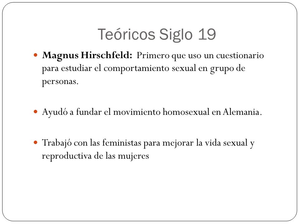 Teóricos Siglo 19 Magnus Hirschfeld: Primero que uso un cuestionario para estudiar el comportamiento sexual en grupo de personas.