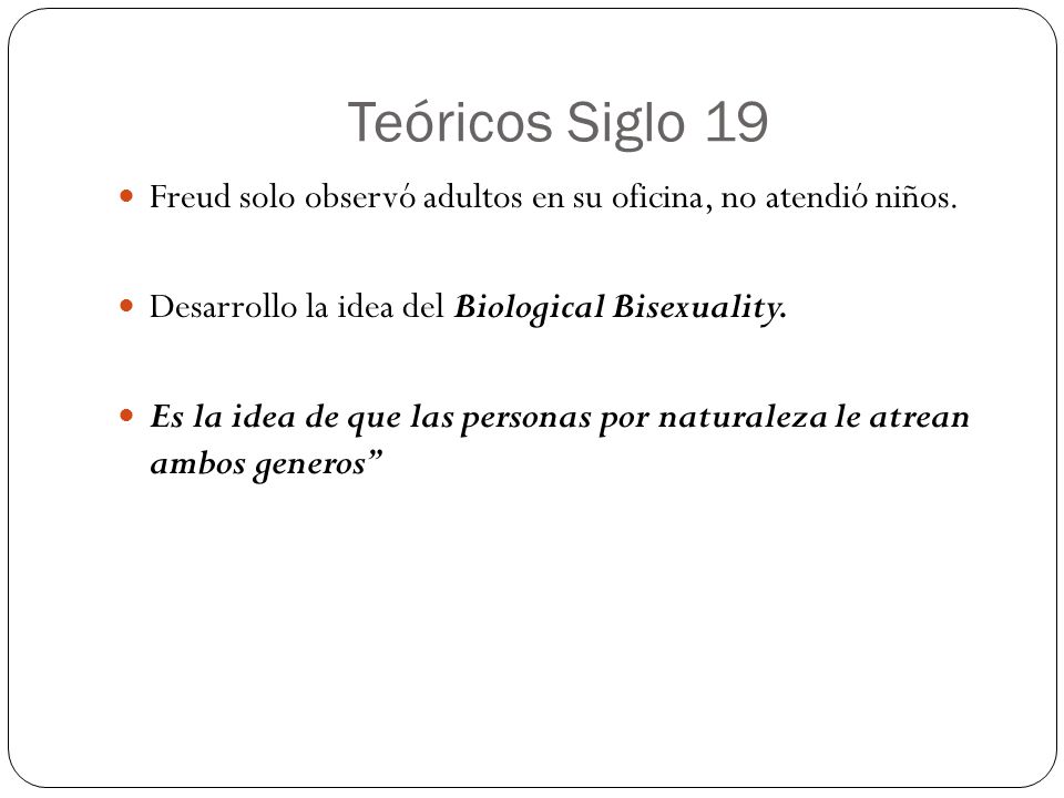 Teóricos Siglo 19 Freud solo observó adultos en su oficina, no atendió niños. Desarrollo la idea del Biological Bisexuality.