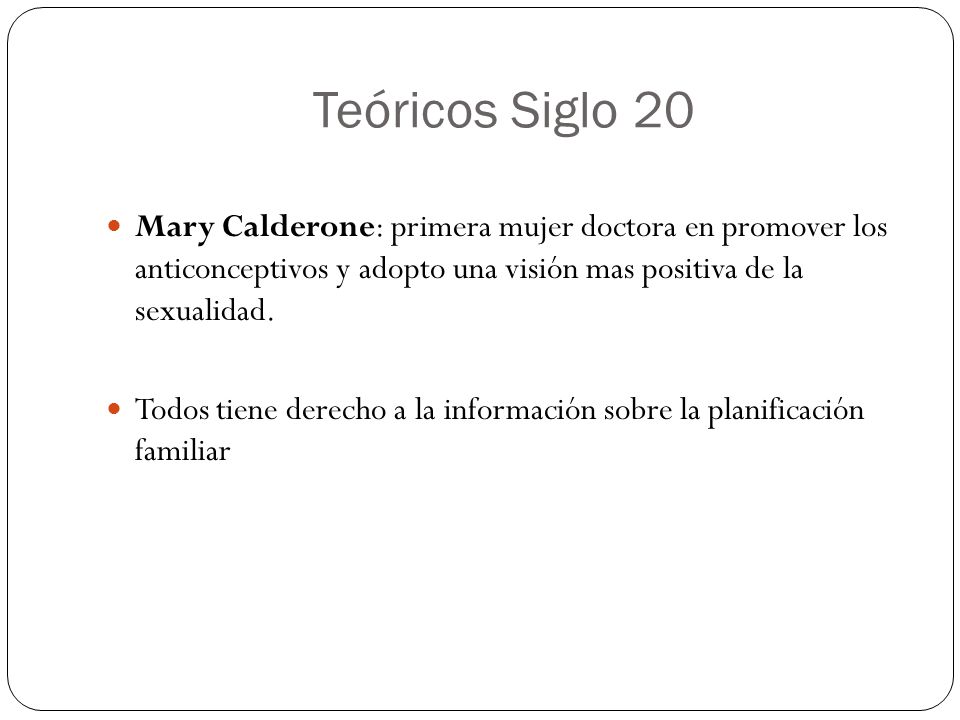 Teóricos Siglo 20 Mary Calderone: primera mujer doctora en promover los anticonceptivos y adopto una visión mas positiva de la sexualidad.