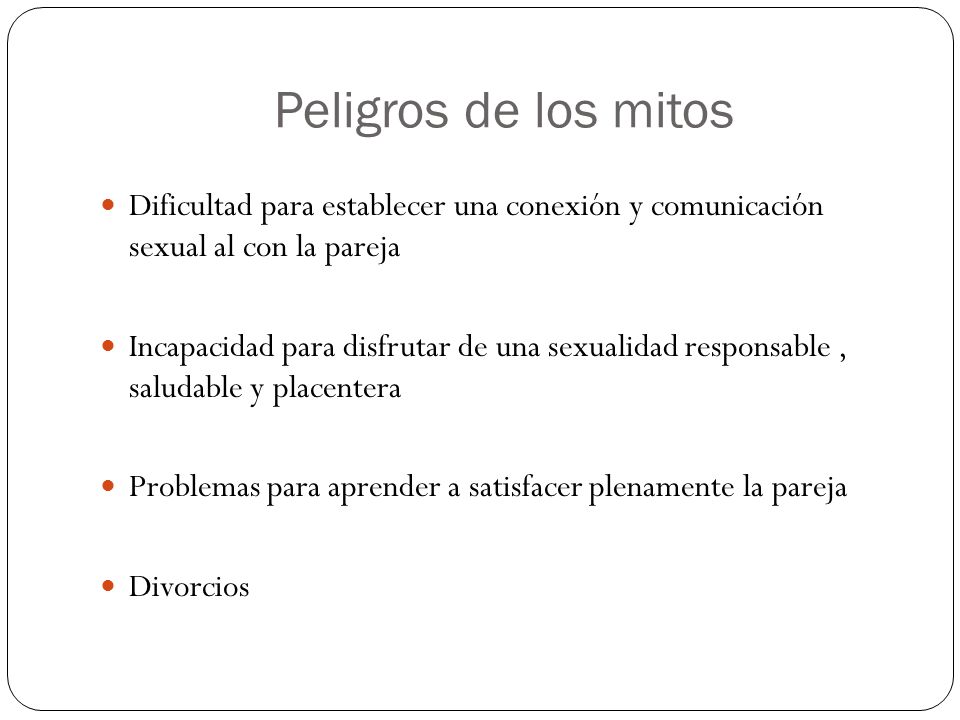 Peligros de los mitos Dificultad para establecer una conexión y comunicación sexual al con la pareja.
