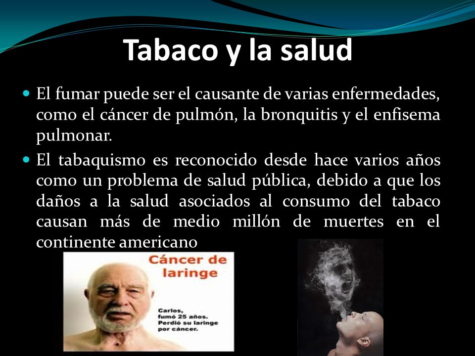 Tabaco y la salud El fumar puede ser el causante de varias enfermedades, como el cáncer de pulmón, la bronquitis y el enfisema pulmonar.