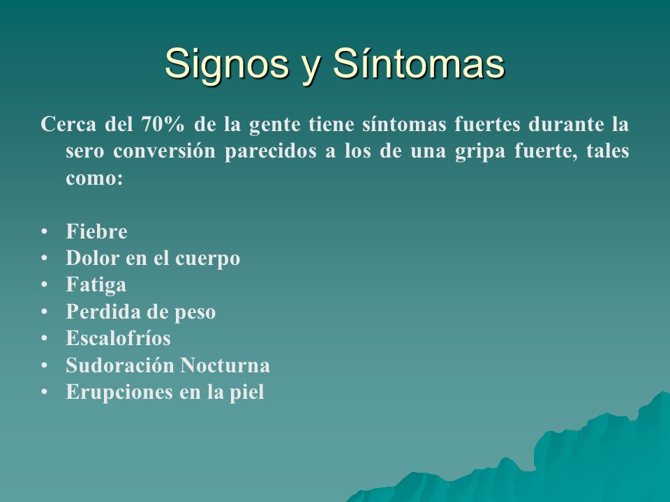 Signos y Síntomas Cerca del 70% de la gente tiene síntomas fuertes durante la sero conversión parecidos a los de una gripa fuerte, tales como: