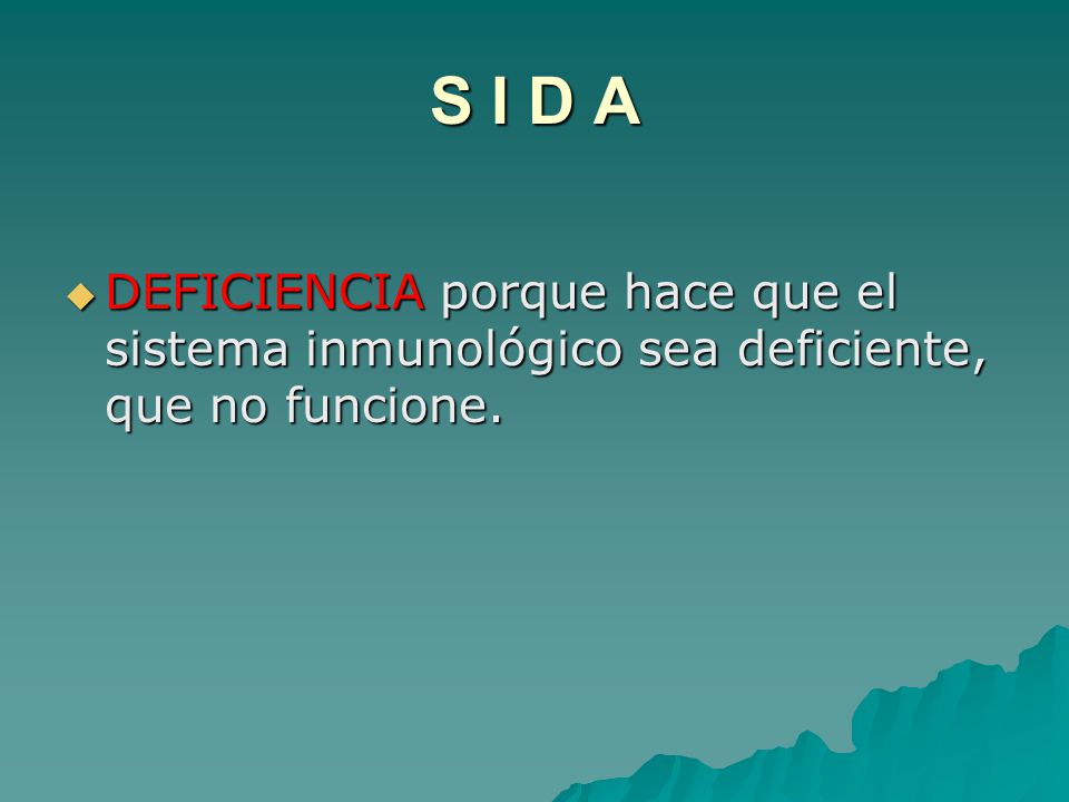 S I D A DEFICIENCIA porque hace que el sistema inmunológico sea deficiente, que no funcione.