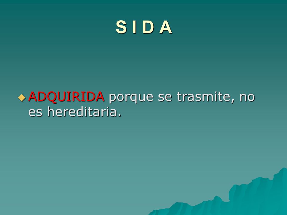 S I D A ADQUIRIDA porque se trasmite, no es hereditaria.