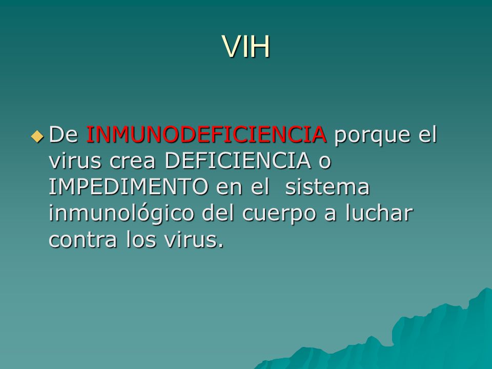 VIH De INMUNODEFICIENCIA porque el virus crea DEFICIENCIA o IMPEDIMENTO en el sistema inmunológico del cuerpo a luchar contra los virus.