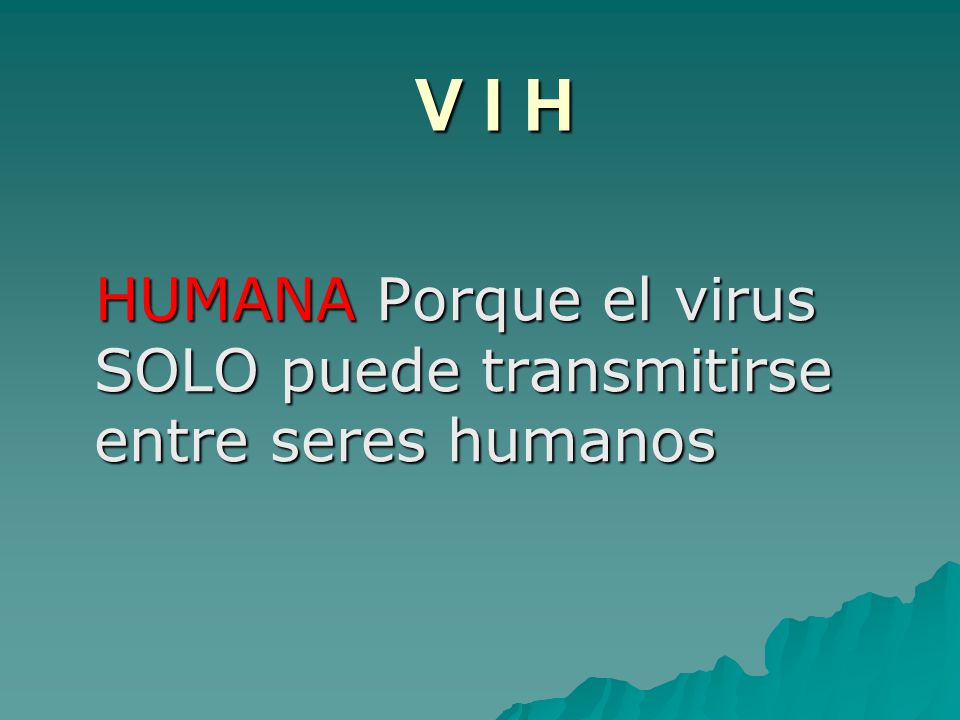 V I H HUMANA Porque el virus SOLO puede transmitirse entre seres humanos