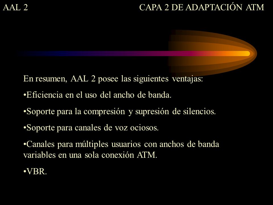 AAL 2 CAPA 2 DE ADAPTACIÓN ATM. En resumen, AAL 2 posee las siguientes ventajas: Eficiencia en el uso del ancho de banda.