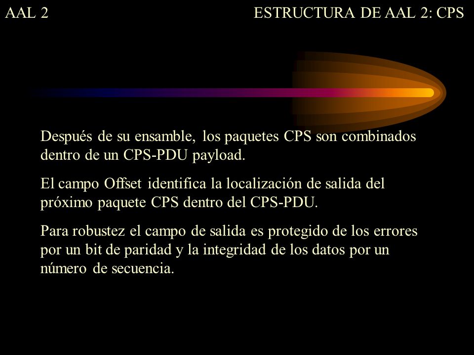 AAL 2 ESTRUCTURA DE AAL 2: CPS. Después de su ensamble, los paquetes CPS son combinados dentro de un CPS-PDU payload.