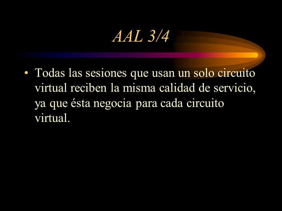 AAL 3/4 Todas las sesiones que usan un solo circuito virtual reciben la misma calidad de servicio, ya que ésta negocia para cada circuito virtual.