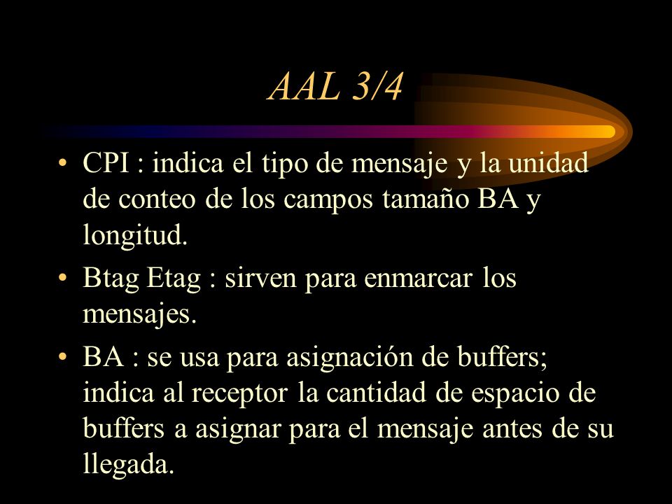 AAL 3/4 CPI : indica el tipo de mensaje y la unidad de conteo de los campos tamaño BA y longitud. Btag Etag : sirven para enmarcar los mensajes.