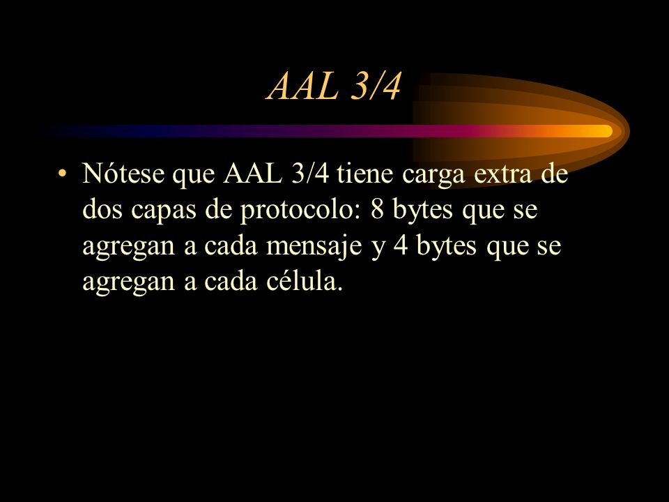 AAL 3/4 Nótese que AAL 3/4 tiene carga extra de dos capas de protocolo: 8 bytes que se agregan a cada mensaje y 4 bytes que se agregan a cada célula.