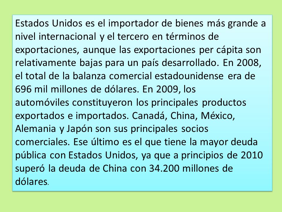 Estados Unidos es el importador de bienes más grande a nivel internacional y el tercero en términos de exportaciones, aunque las exportaciones per cápita son relativamente bajas para un país desarrollado.
