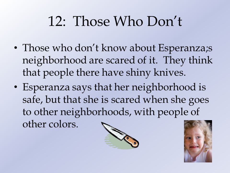 12: Those Who Don’t Those who don’t know about Esperanza;s neighborhood are scared of it. They think that people there have shiny knives.