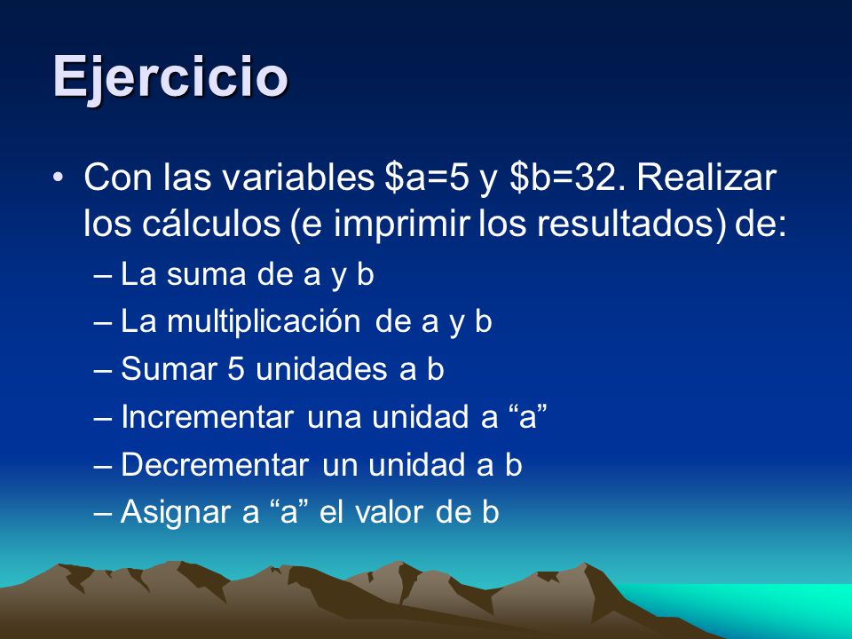 Ejercicio Con las variables $a=5 y $b=32. Realizar los cálculos (e imprimir los resultados) de: La suma de a y b.
