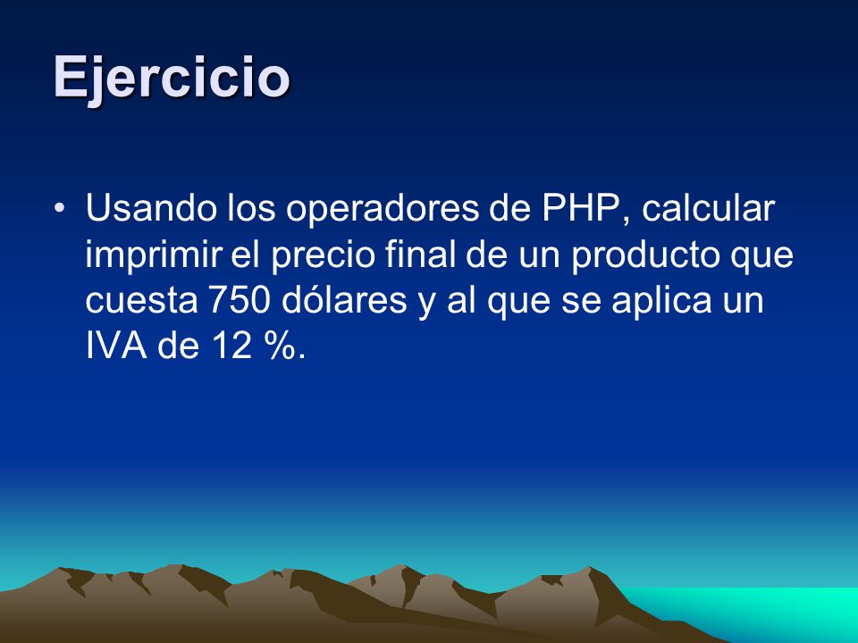 Ejercicio Usando los operadores de PHP, calcular imprimir el precio final de un producto que cuesta 750 dólares y al que se aplica un IVA de 12 %.