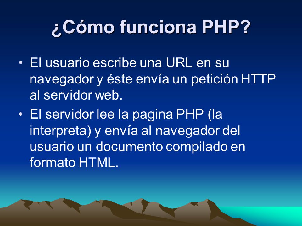 ¿Cómo funciona PHP El usuario escribe una URL en su navegador y éste envía un petición HTTP al servidor web.