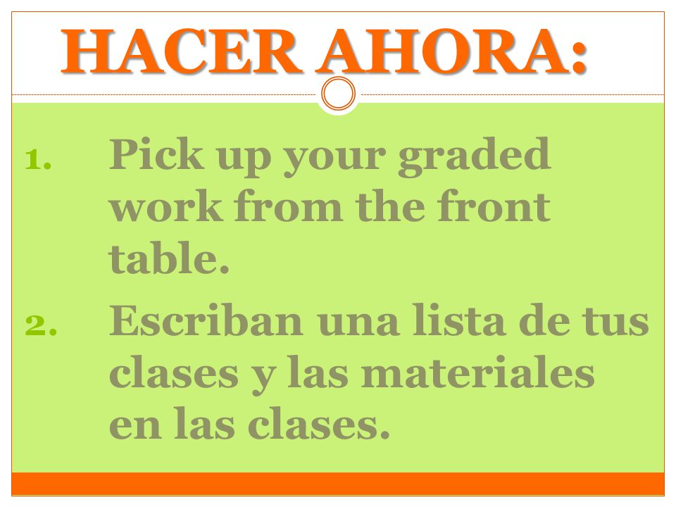 HACER AHORA: Pick up your graded work from the front table.