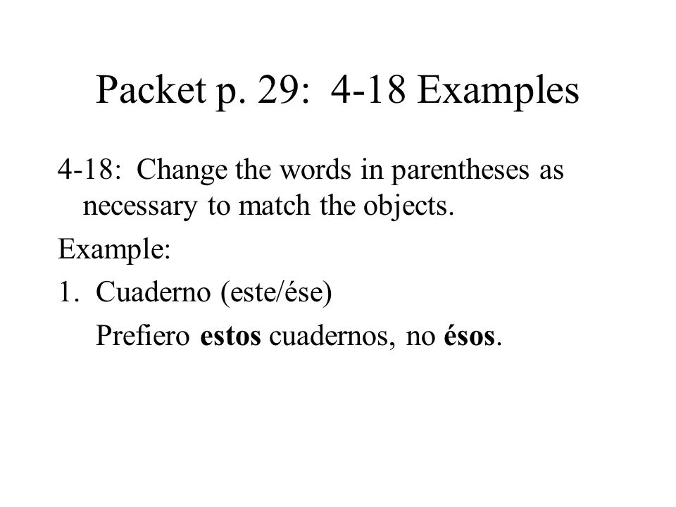 Packet p. 29: 4-18 Examples 4-18: Change the words in parentheses as necessary to match the objects.