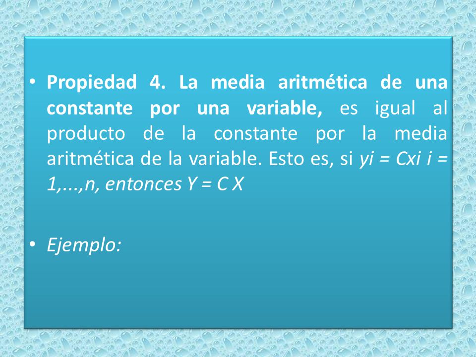 Propiedad 4. La media aritmética de una constante por una variable, es igual al producto de la constante por la media aritmética de la variable. Esto es, si yi = Cxi i = 1,...,n, entonces Y = C X