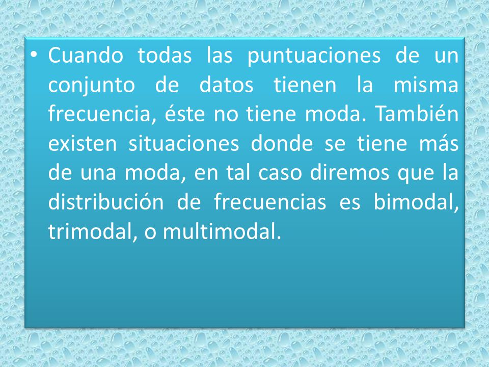 Cuando todas las puntuaciones de un conjunto de datos tienen la misma frecuencia, éste no tiene moda.