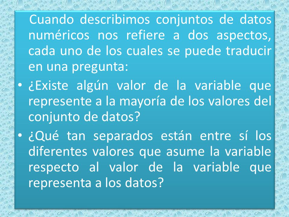 Cuando describimos conjuntos de datos numéricos nos refiere a dos aspectos, cada uno de los cuales se puede traducir en una pregunta: