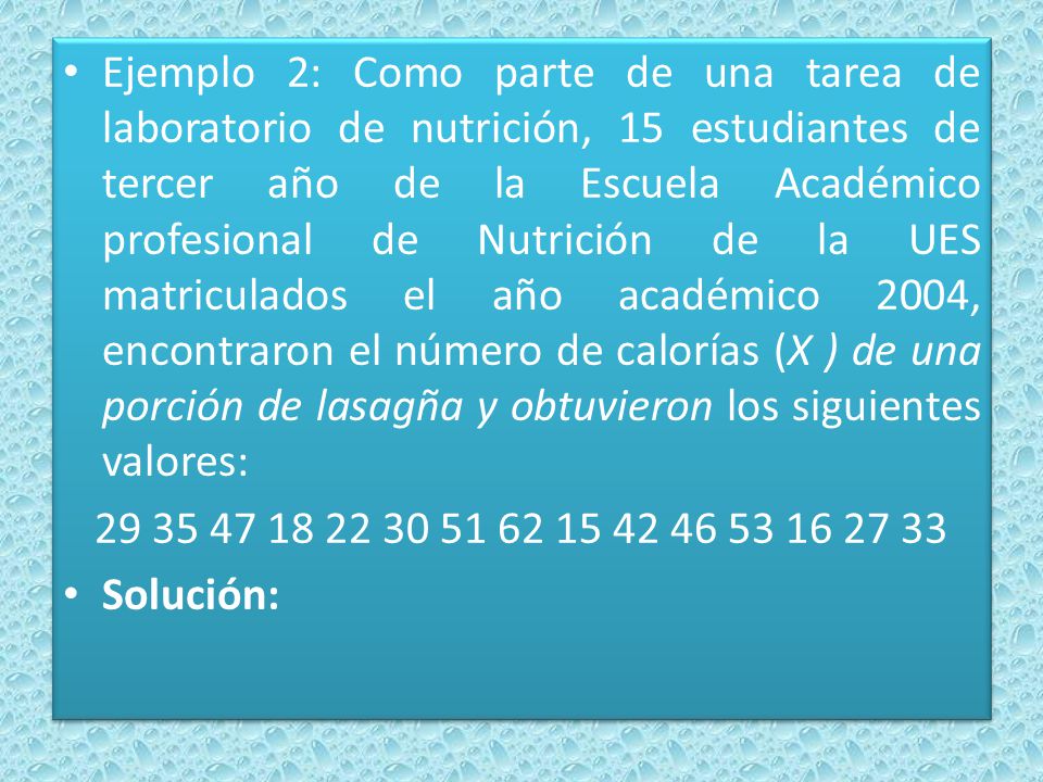Ejemplo 2: Como parte de una tarea de laboratorio de nutrición, 15 estudiantes de tercer año de la Escuela Académico profesional de Nutrición de la UES matriculados el año académico 2004, encontraron el número de calorías (X ) de una porción de lasagña y obtuvieron los siguientes valores: