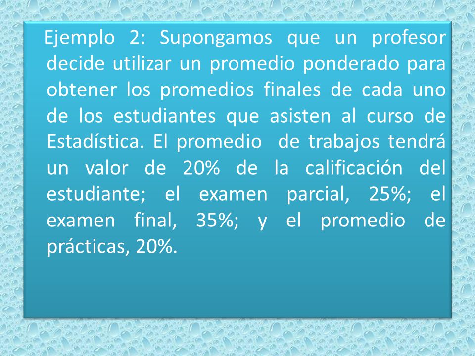 Ejemplo 2: Supongamos que un profesor decide utilizar un promedio ponderado para obtener los promedios finales de cada uno de los estudiantes que asisten al curso de Estadística.