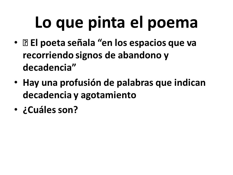 Lo que pinta el poema  El poeta señala en los espacios que va recorriendo signos de abandono y decadencia