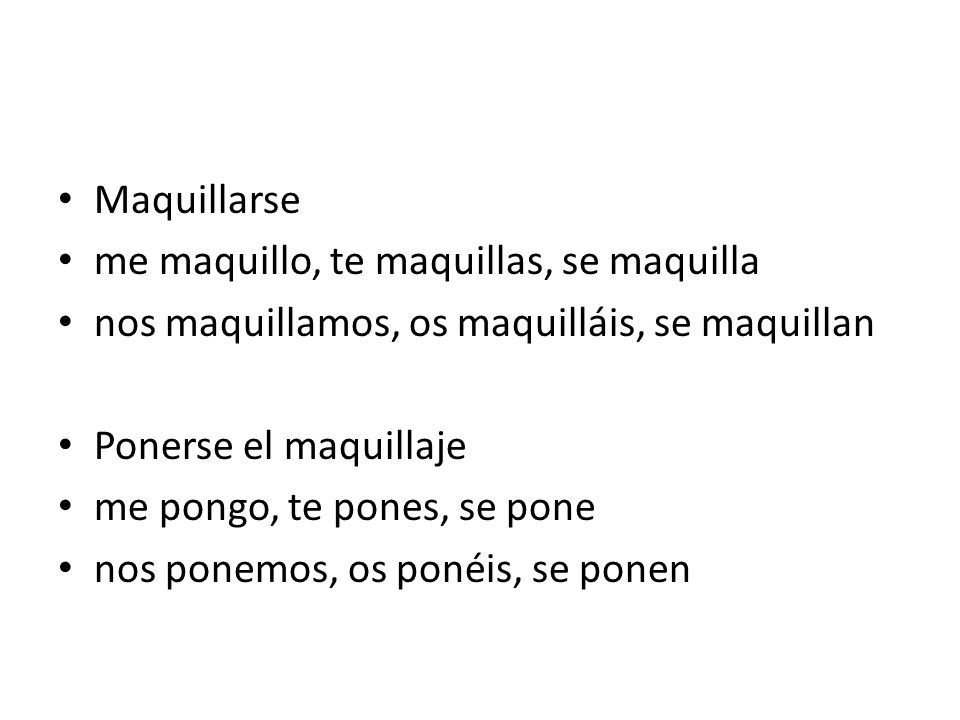 Maquillarse me maquillo, te maquillas, se maquilla. nos maquillamos, os maquilláis, se maquillan. Ponerse el maquillaje.