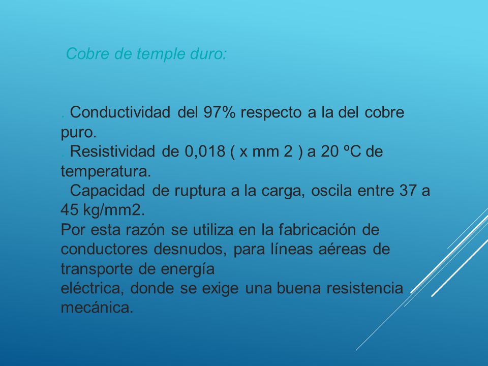 Cobre de temple duro: . Conductividad del 97% respecto a la del cobre puro. . Resistividad de 0,018 ( x mm 2 ) a 20 ºC de temperatura.