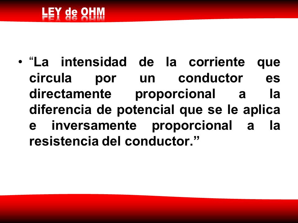 La intensidad de la corriente que circula por un conductor es directamente proporcional a la diferencia de potencial que se le aplica e inversamente proporcional a la resistencia del conductor.
