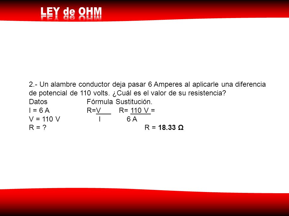 2.- Un alambre conductor deja pasar 6 Amperes al aplicarle una diferencia de potencial de 110 volts. ¿Cuál es el valor de su resistencia