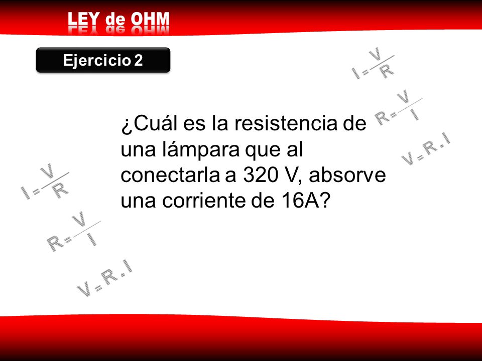 Ejercicio 2 ¿Cuál es la resistencia de una lámpara que al conectarla a 320 V, absorve una corriente de 16A