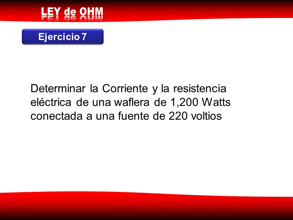 Ejercicio 7 Determinar la Corriente y la resistencia eléctrica de una waflera de 1,200 Watts conectada a una fuente de 220 voltios.
