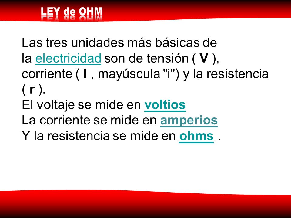 Las tres unidades más básicas de la electricidad son de tensión ( V ), corriente ( I , mayúscula i ) y la resistencia ( r ).