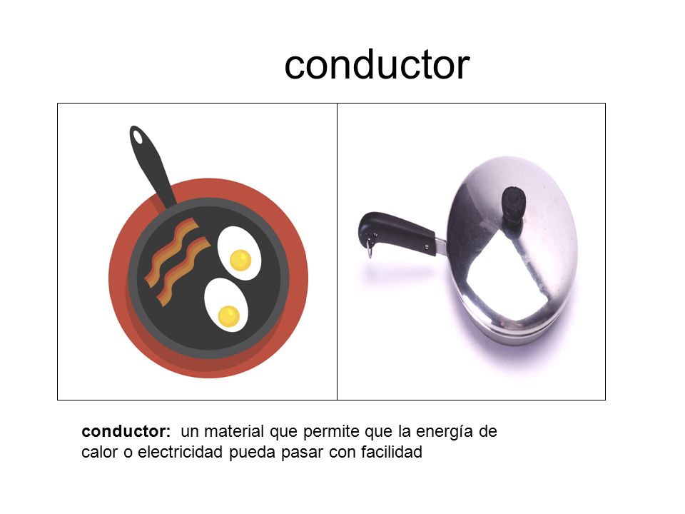 conductor conductor: un material que permite que la energía de calor o electricidad pueda pasar con facilidad.