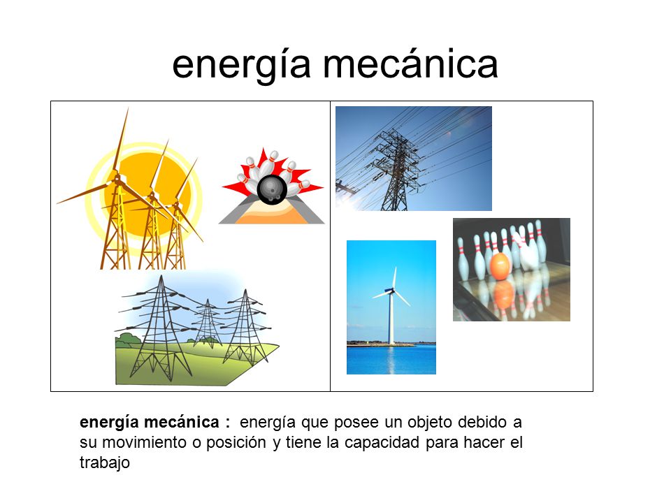 energía mecánica energía mecánica : energía que posee un objeto debido a su movimiento o posición y tiene la capacidad para hacer el trabajo.