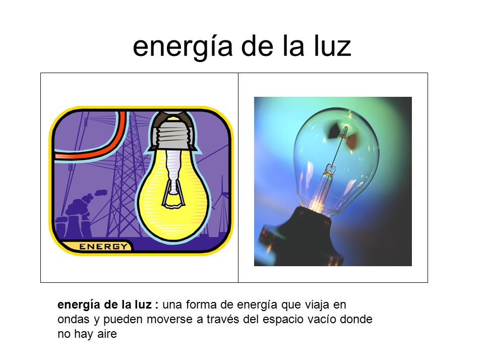 energía de la luz energía de la luz : una forma de energía que viaja en ondas y pueden moverse a través del espacio vacío donde no hay aire.